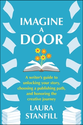 Imagine a Door: A Writer&#39;s Guide to Unlocking Your Story, Choosing a Publishing Path, and Honoring the Creative Journey