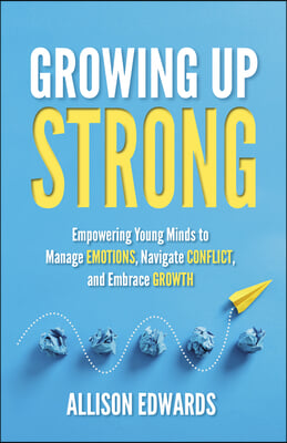 Growing Up Strong: Empowering Young Minds to Manage Emotions, Navigate Conflict, and Embrace Growth