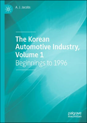 The Korean Automotive Industry, Volume 1: Beginnings to 1996