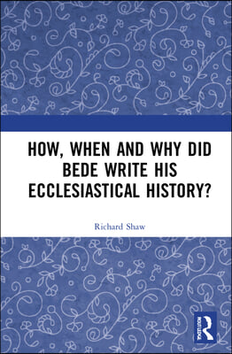 How, When and Why did Bede Write his Ecclesiastical History?