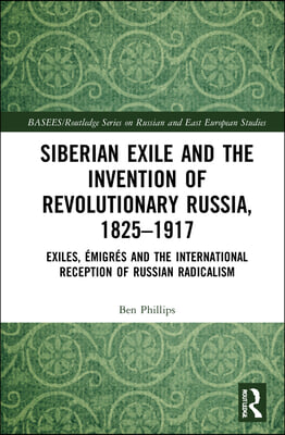 Siberian Exile and the Invention of Revolutionary Russia, 1825–1917