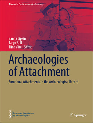 Archaeologies of Attachment: Emotional Attachments in the Archaeological Record