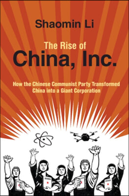 The Rise of China, Inc.: How the Chinese Communist Party Transformed China Into a Giant Corporation