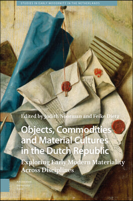 Objects, Commodities and Material Cultures in the Dutch Republic: Exploring Early Modern Materiality Across Disciplines