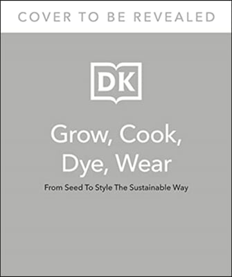 Grow, Cook, Dye, Wear: From Seed to Style the Sustainable Way