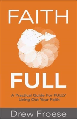 Faith Full: A Practical Guide for Fully Living Out Your Faith