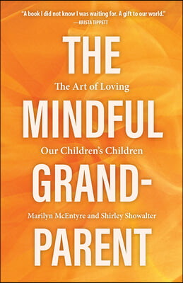 The Mindful Grandparent: The Art of Loving Our Children&#39;s Children