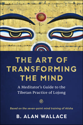 The Art of Transforming the Mind: A Meditator&#39;s Guide to the Tibetan Practice of Lojong