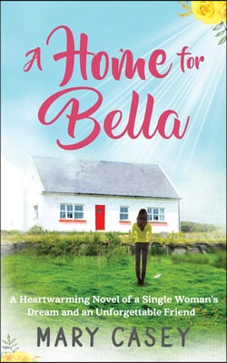 A Home for Bella: A Heartwarming Novel of a Single Woman&#39;s Dream and an Unforgettable Friend