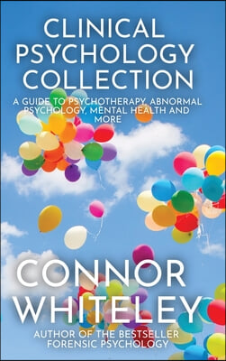 Clinical Psychology Collection: A Guide To Psychotherapy, Abnormal Psychology, Mental Health and More