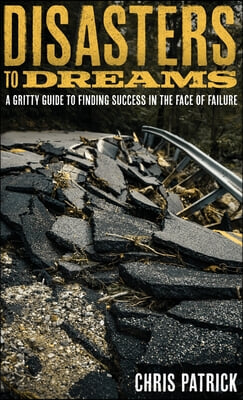 Disasters To Dreams: A Gritty Guide to Finding Success In The Face Of Failure