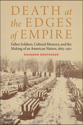 Death at the Edges of Empire: Fallen Soldiers, Cultural Memory, and the Making of an American Nation, 1863-1921