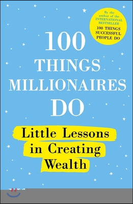 100 Things Millionaires Do: Little Lessons in Creating Wealth