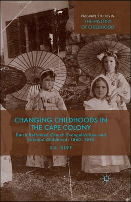 Changing Childhoods in the Cape Colony: Dutch Reformed Church Evangelicalism and Colonial Childhood, 1860-1895