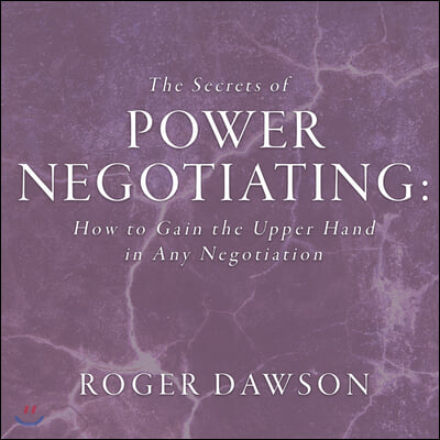 The Secrets Power Negotiating: How to Gain the Upper Hand in Any Negotiation