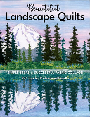 Beautiful Landscape Quilts: Simple Steps to Successful Fabric Collage; 50+ Tips for Professional Results