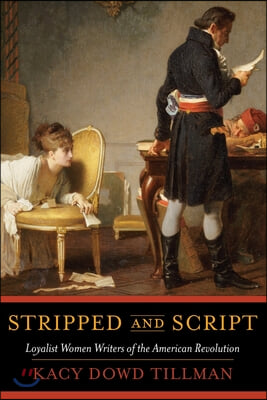 Stripped and Script: Loyalist Women Writers of the American Revolution