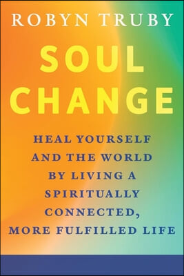 Soul Change: Heal Yourself and the World by Living a Spiritually Connected, More Fulfilled Life