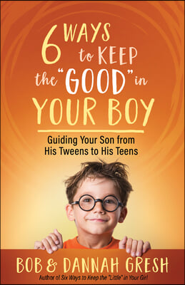 Six Ways to Keep the &quot;Good&quot; in Your Boy: Guiding Your Son from His Tweens to His Teens