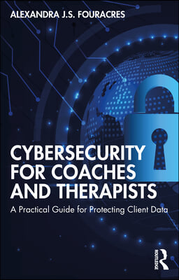 Cybersecurity for Coaches and Therapists: A Practical Guide for Protecting Client Data