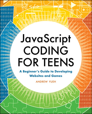 JavaScript Coding for Teens: A Beginner&#39;s Guide to Developing Websites and Games
