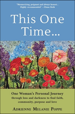 This One Time: One Woman&#39;s Personal Journey through Loss and Darkness to Find Faith, Community, Purpose and Love