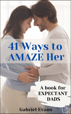 41 Ways to AMAZE Her: A book for Expectant Dads