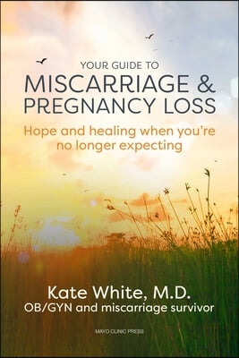 Your Guide to Miscarriage and Pregnancy Loss: Hope and Healing When You&#39;re No Longer Expecting