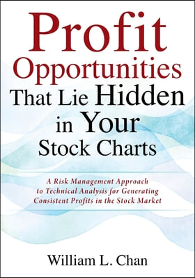 Profit Opportunities That Lie Hidden in Your Stock Charts: A Risk Management Approach to Technical Analysis for Generating Consistent Profits in the S