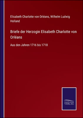 Briefe der Herzogin Elisabeth Charlotte von Orleans: Aus den Jahren 1716 bis 1718