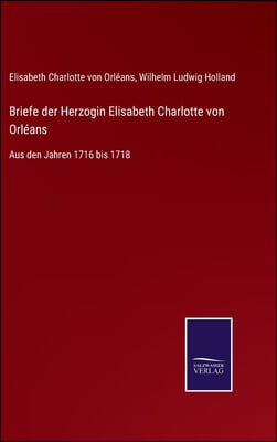 Briefe der Herzogin Elisabeth Charlotte von Orleans: Aus den Jahren 1716 bis 1718