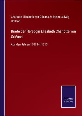 Briefe der Herzogin Elisabeth Charlotte von Orleans: Aus den Jahren 1707 bis 1715