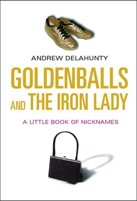 Goldenballs and the Iron Lady: A Little Book of Nicknames