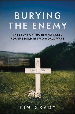 Burying the Enemy: The Story of Those Who Cared for the Dead in Two World Wars