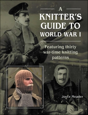 A Knitter&#39;s Guide to Wwi: Featuring Thirty War-Time Knitting Patterns