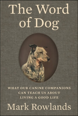 The Word of Dog: What Our Canine Companions Can Teach Us about Living a Good Life