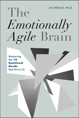 The Emotionally Agile Brain: Mastering the 12 Emotional Needs That Drive Us