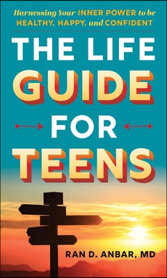 The Life Guide for Teens: Harnessing Your Inner Power to Be Healthy, Happy, and Confident