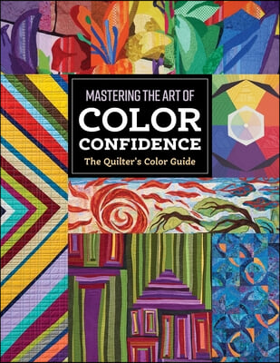 The Quilter&#39;s Color Guide: Mastering the Art of Color Confidence