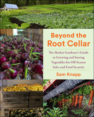 Beyond the Root Cellar: The Market Gardener&#39;s Guide to Growing and Storing Vegetables for Off-Season Sales and Food Security