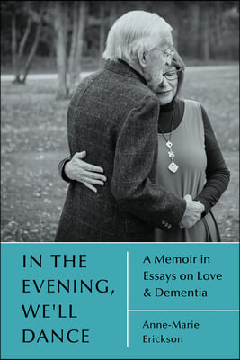 In the Evening, We&#39;ll Dance: A Memoir in Essays on Love &amp; Dementia