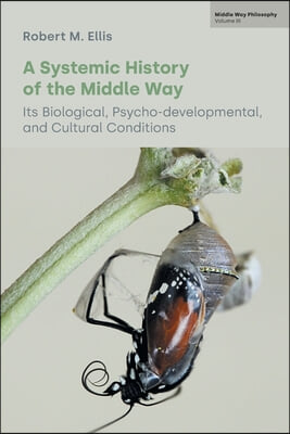 A Systemic History of the Middle Way: Its Biological, Psycho-Developmental, and Cultural Conditions (Volume III)