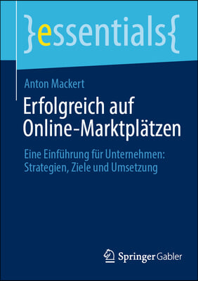 Erfolgreich Auf Online-Marktpl&#228;tzen: Eine Einf&#252;hrung F&#252;r Unternehmen: Strategien, Ziele Und Umsetzung