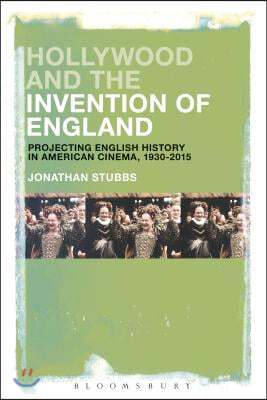 Hollywood and the Invention of England: Projecting the English Past in American Cinema, 1930-2017