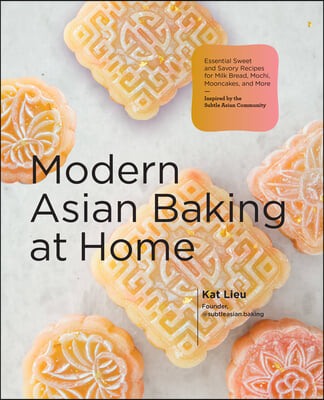 Modern Asian Baking at Home: Essential Sweet and Savory Recipes for Milk Bread, Mochi, Mooncakes, and More; Inspired by the Subtle Asian Baking Com