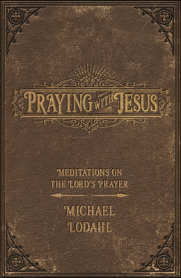 Praying with Jesus: Meditations on the Lord's Prayer