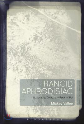 Rancid Aphrodisiac: Subjectivity, Desire, and Rock &#39;n&#39; Roll