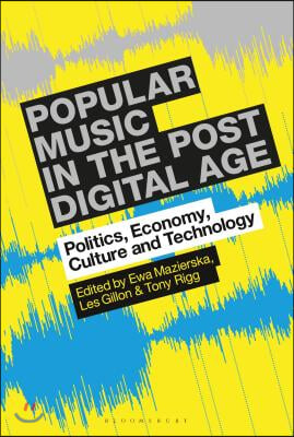 Popular Music in the Post-Digital Age: Politics, Economy, Culture and Technology