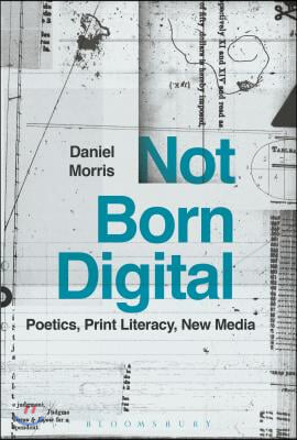 Not Born Digital: Poetics, Print Literacy, New Media