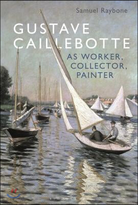 Gustave Caillebotte as Worker, Collector, Painter